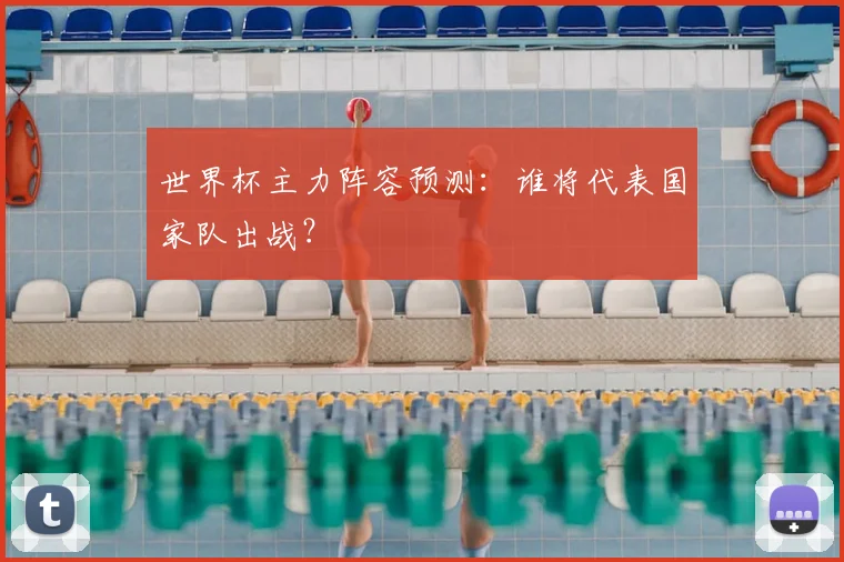 世界杯主力阵容预测：谁将代表国家队出战？