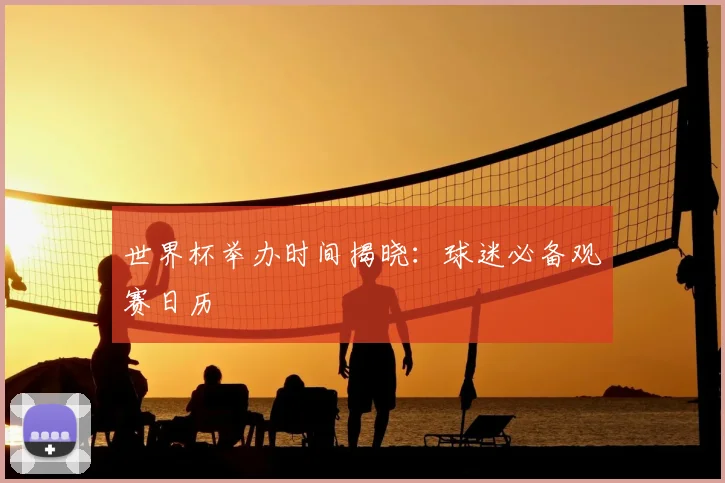 世界杯举办时间揭晓：球迷必备观赛日历