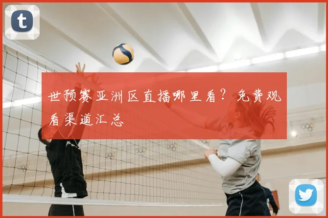 世预赛亚洲区直播哪里看？免费观看渠道汇总