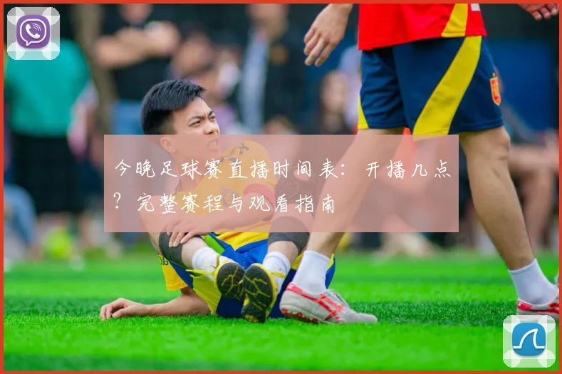 今晚足球赛直播时间表：开播几点？完整赛程与观看指南