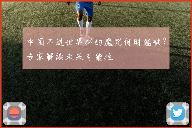 中国不进世界杯的魔咒何时能破？专家解读未来可能性