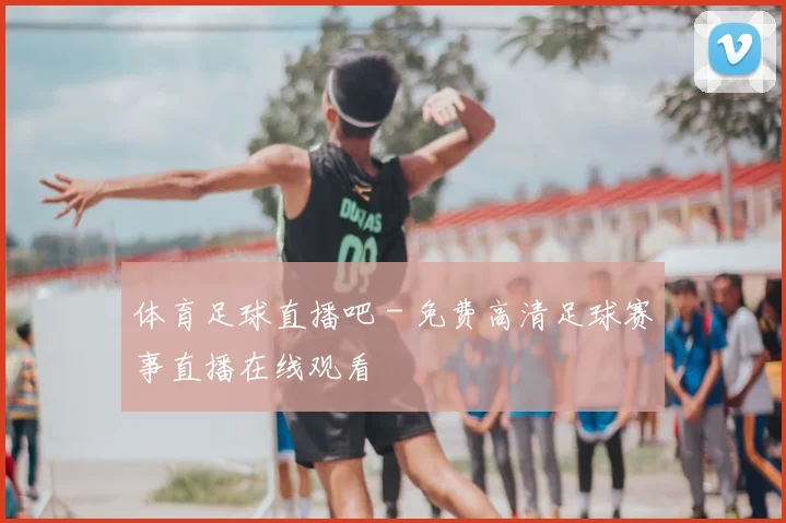体育足球直播吧 - 免费高清足球赛事直播在线观看