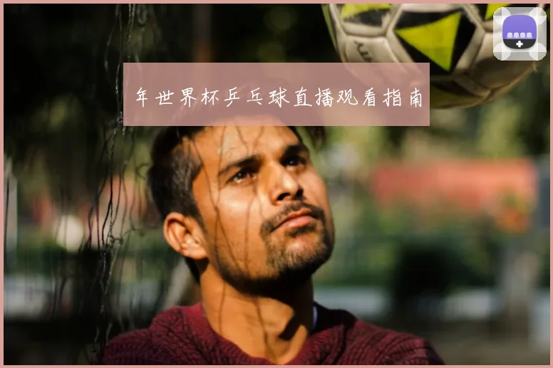 年世界杯乒乓球直播观看指南