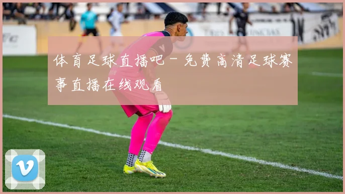 体育足球直播吧 - 免费高清足球赛事直播在线观看