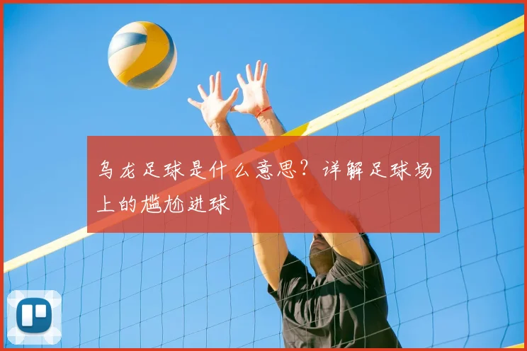 乌龙足球是什么意思？详解足球场上的尴尬进球