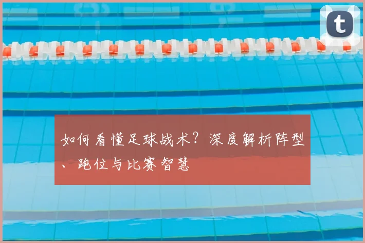 如何看懂足球战术？深度解析阵型、跑位与比赛智慧