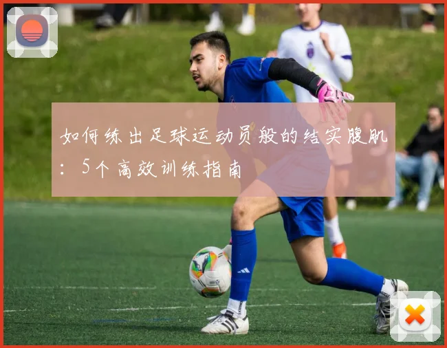 如何练出足球运动员般的结实腹肌：5个高效训练指南