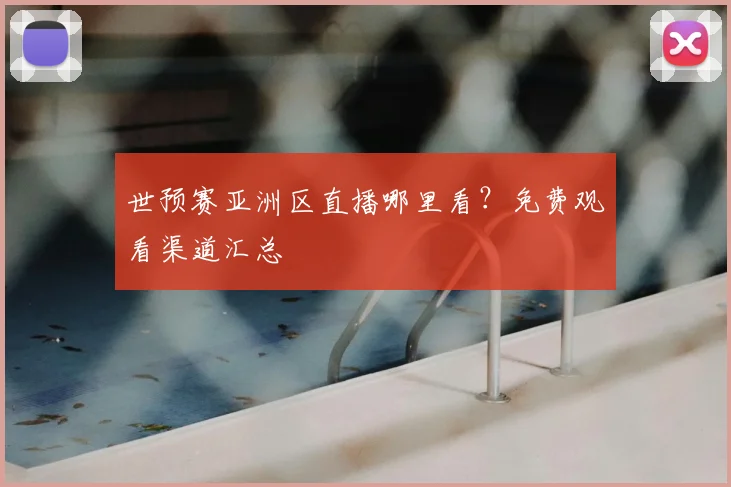 世预赛亚洲区直播哪里看？免费观看渠道汇总
