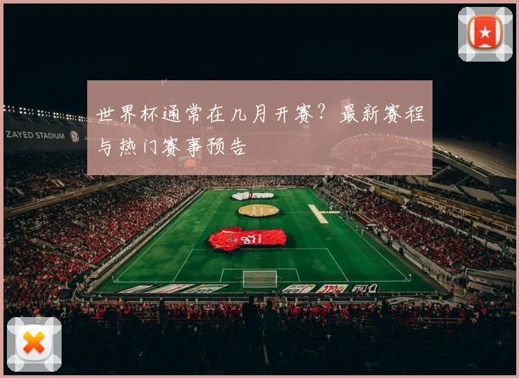 世界杯通常在几月开赛？最新赛程与热门赛事预告