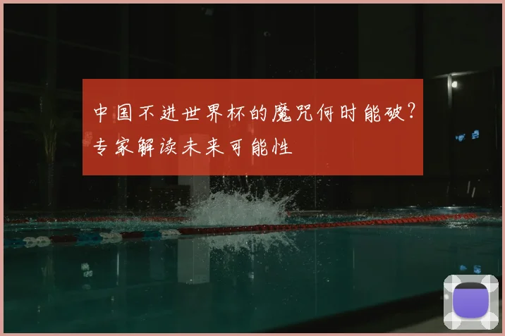 中国不进世界杯的魔咒何时能破？专家解读未来可能性