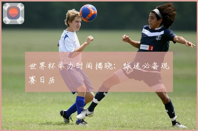 世界杯举办时间揭晓：球迷必备观赛日历