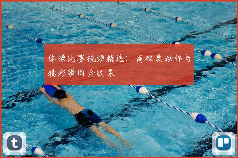 体操比赛视频精选:高难度动作与精彩瞬间全收录